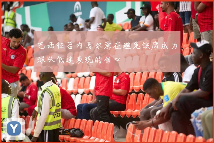 巴西征召内马尔意在避免缺席成为球队低迷表现的借口