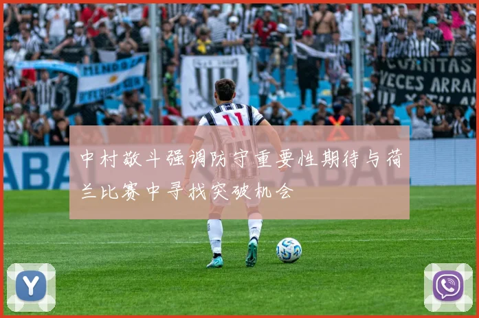 中村敬斗强调防守重要性期待与荷兰比赛中寻找突破机会
